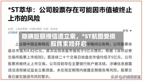 隐瞒巨额授信遭立案，*ST航图受损股民索赔开启-第2张图片