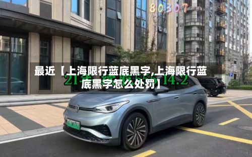 最近【上海限行蓝底黑字,上海限行蓝底黑字怎么处罚】