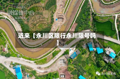 近来【永川区限行永川限号吗】