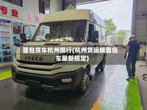 面包货车杭州限行(杭州货运版面包车最新规定)