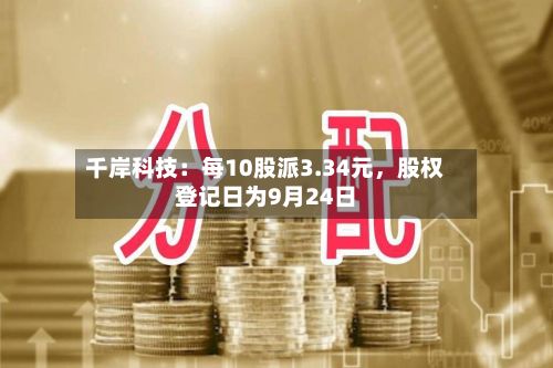 千岸科技:每10股派3.34元,股权登记日为9月24日