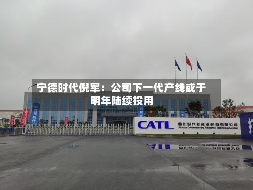 宁德时代倪军:公司下一代产线或于明年陆续投用