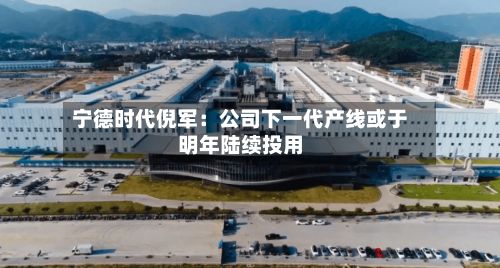 宁德时代倪军：公司下一代产线或于明年陆续投用-第3张图片