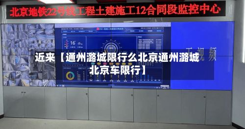 近来【通州潞城限行么北京通州潞城北京车限行】