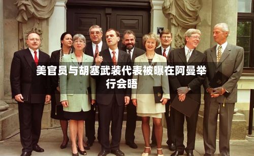 美官员与胡塞武装代表被曝在阿曼举行会晤