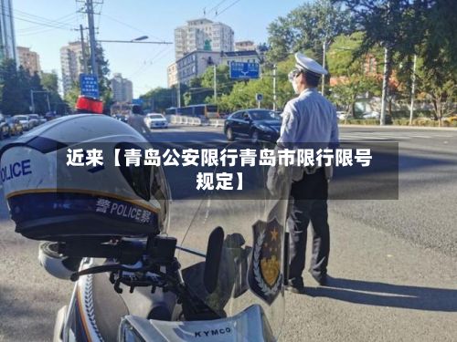 近来【青岛公安限行青岛市限行限号规定】