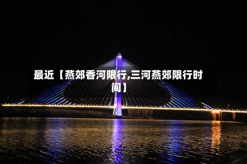 最近【燕郊香河限行,三河燕郊限行时间】