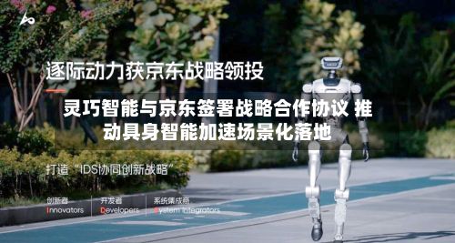 灵巧智能与京东签署战略合作协议 推动具身智能加速场景化落地-第2张图片