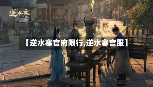 【逆水寒官府限行,逆水寒宫服】-第2张图片