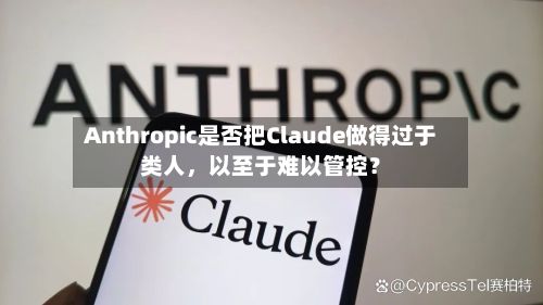 Anthropic是否把Claude做得过于类人	，以至于难以管控？-第1张图片