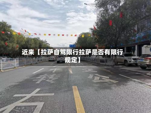 近来【拉萨自驾限行拉萨是否有限行规定】-第2张图片
