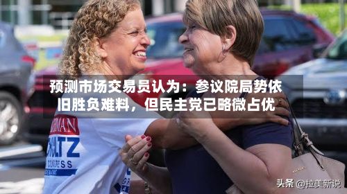 预测市场交易员认为：参议院局势依旧胜负难料，但民主党已略微占优-第2张图片