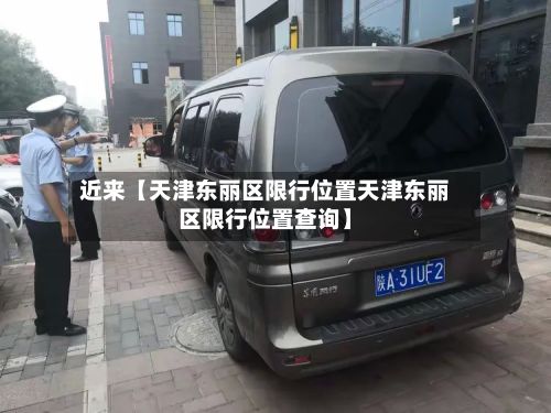 近来【天津东丽区限行位置天津东丽区限行位置查询】