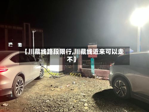 【川藏线路段限行,川藏线近来可以走不】-第2张图片