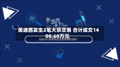 美迪西发生2笔大宗交易 合计成交1400.60万元-第1张图片