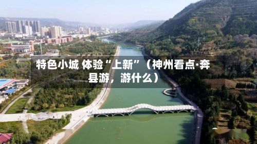 特色小城 体验“上新”（神州看点·奔县游，游什么）