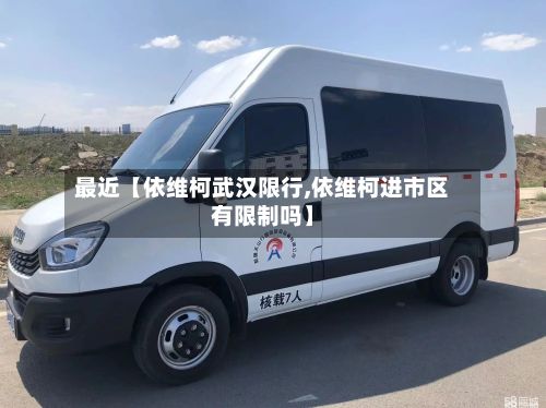 最近【依维柯武汉限行,依维柯进市区有限制吗】-第3张图片