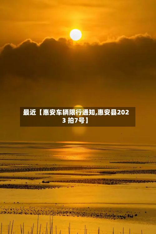 最近【惠安车辆限行通知,惠安县2023 拍7号】-第2张图片