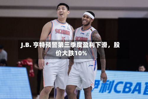 J.B. 亨特预警第三季度盈利下滑，股价大跌10%-第2张图片