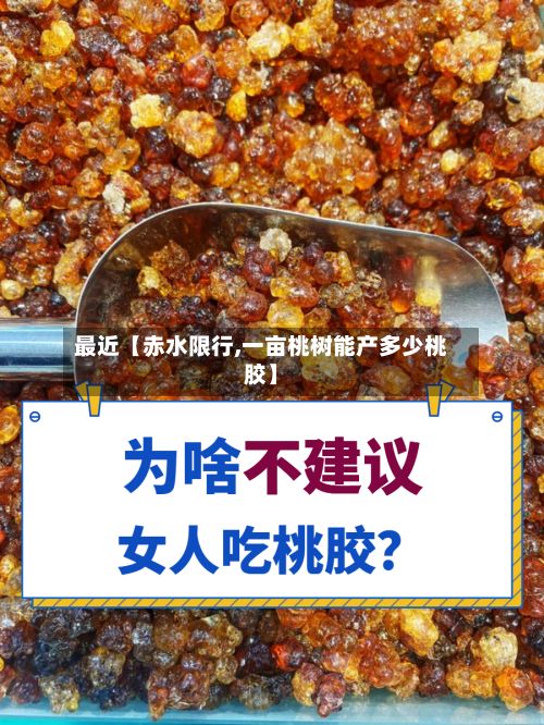 最近【赤水限行,一亩桃树能产多少桃胶】