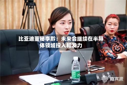比亚迪董秘李黔：未来会继续在半导体领域投入和发力