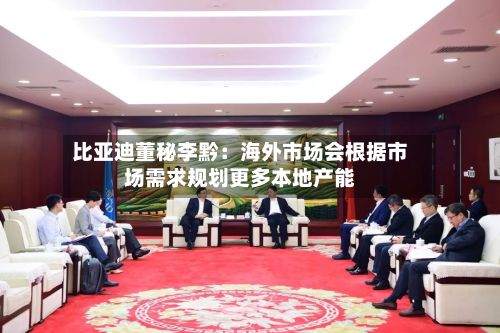 比亚迪董秘李黔：海外市场会根据市场需求规划更多本地产能-第2张图片
