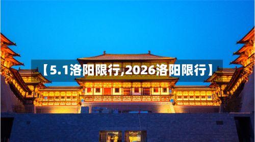 【5.1洛阳限行,2026洛阳限行】