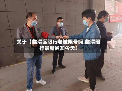 关于【临渭区限行老城限号吗,临渭限行最新通知今天】-第2张图片