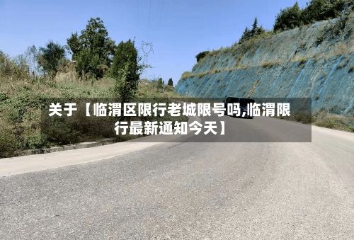 关于【临渭区限行老城限号吗,临渭限行最新通知今天】