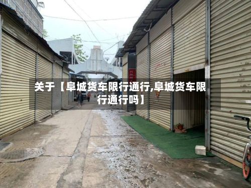 关于【阜城货车限行通行,阜城货车限行通行吗】
