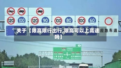 关于【限高限行出行,限高可以上高速吗】
