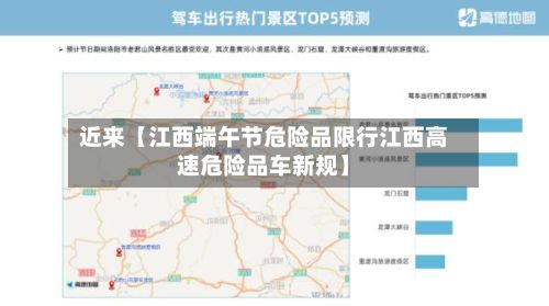 近来【江西端午节危险品限行江西高速危险品车新规】