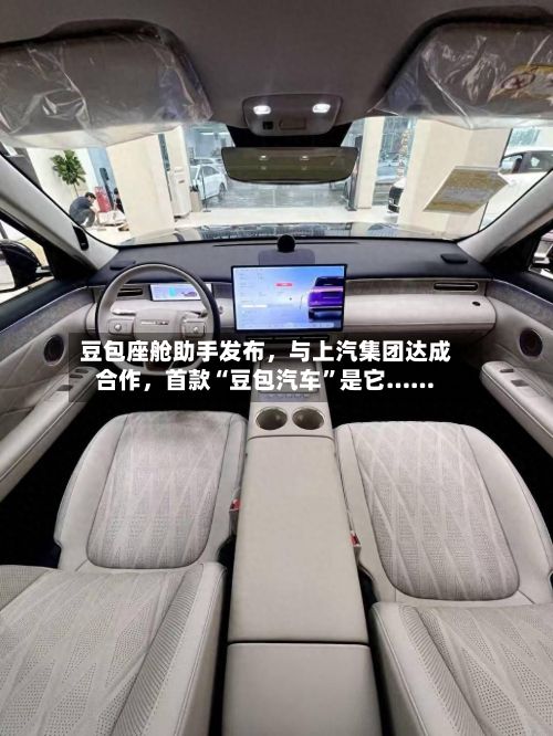 豆包座舱助手发布，与上汽集团达成合作	，首款“豆包汽车”是它……-第2张图片
