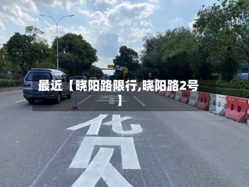 最近【晓阳路限行,晓阳路2号】
