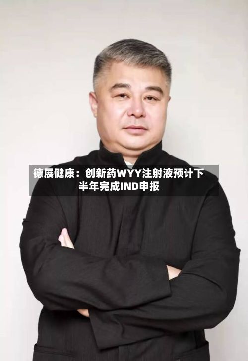 德展健康：创新药WYY注射液预计下半年完成IND申报-第2张图片