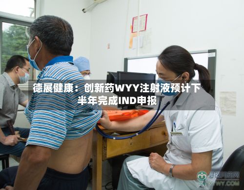 德展健康:创新药WYY注射液预计下半年完成IND申报