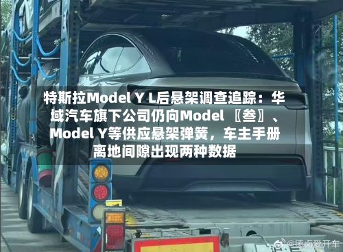 特斯拉Model Y L后悬架调查追踪：华域汽车旗下公司仍向Model 〖叁〗、Model Y等供应悬架弹簧	，车主手册离地间隙出现两种数据-第2张图片
