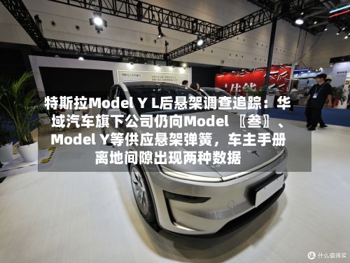 特斯拉Model Y L后悬架调查追踪：华域汽车旗下公司仍向Model 〖叁〗、Model Y等供应悬架弹簧，车主手册离地间隙出现两种数据