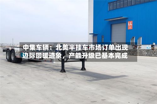 中集车辆:北美半挂车市场订单出现边际回暖迹象,产能升级已基本完成