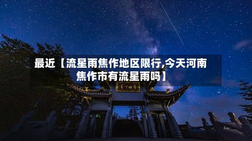 最近【流星雨焦作地区限行,今天河南焦作市有流星雨吗】
