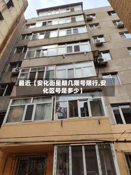 最近【安化街星期几限号限行,安化区号是多少】