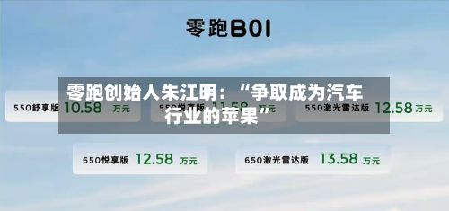 零跑创始人朱江明：“争取成为汽车行业的苹果”-第2张图片