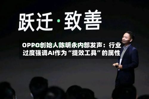 OPPO创始人陈明永内部发声：行业过度强调AI作为“提效工具”的属性-第2张图片
