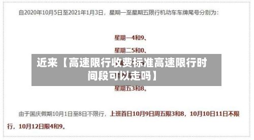 近来【高速限行收费标准高速限行时间段可以走吗】