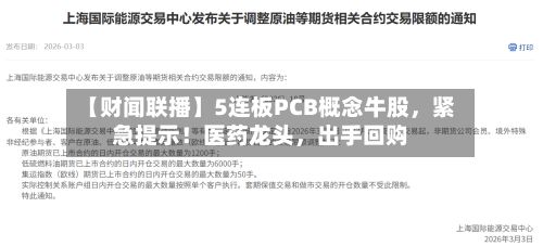 【财闻联播】5连板PCB概念牛股，紧急提示！医药龙头，出手回购-第3张图片