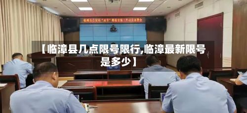 【临漳县几点限号限行,临漳最新限号是多少】