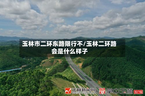 玉林市二环东路限行不/玉林二环路会是什么样子