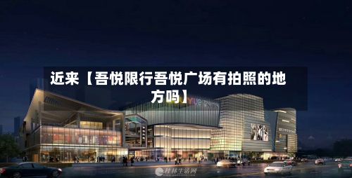 近来【吾悦限行吾悦广场有拍照的地方吗】-第2张图片