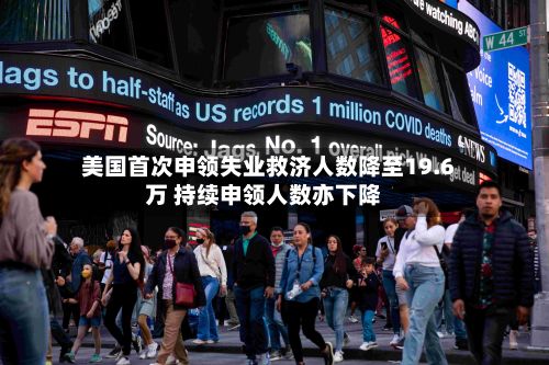 美国首次申领失业救济人数降至19.6万 持续申领人数亦下降