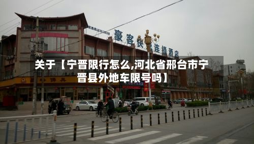关于【宁晋限行怎么,河北省邢台市宁晋县外地车限号吗】